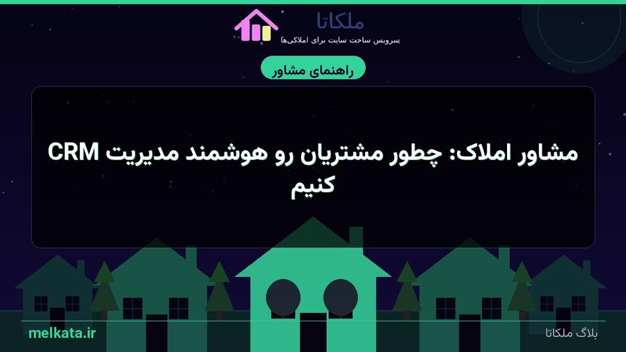 CRM مشاور املاک: چطور مشتریان رو هوشمند مدیریت کنیم