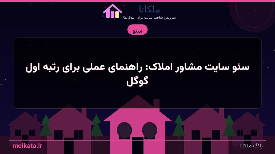سئو سایت مشاور املاک: راهنمای عملی برای رتبه اول گوگل